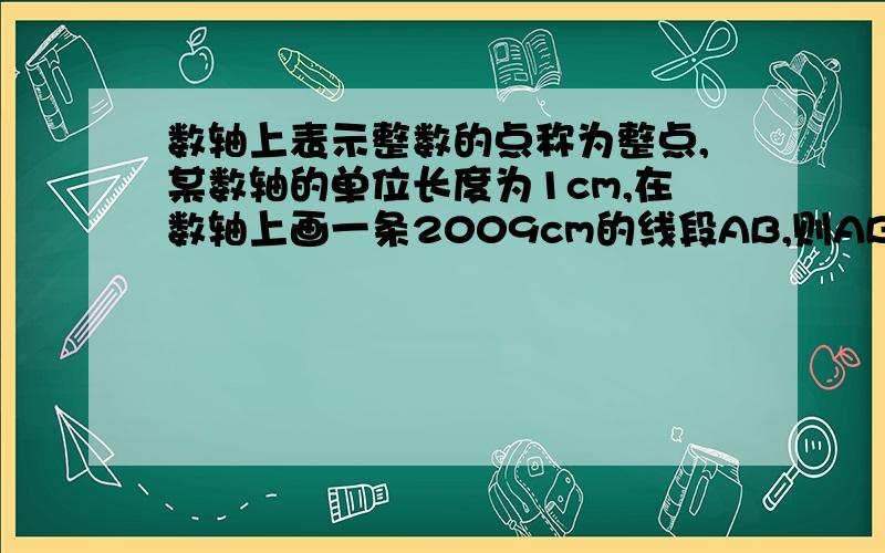 数轴上表示整数的点称为整点,某数轴的单位长度为1cm,在数轴上画一条2009cm的线段AB,则AB盖住的点的个数