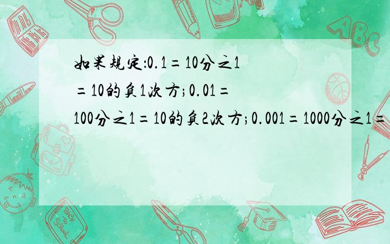 如果规定：0.1=10分之1=10的负1次方;0.01=100分之1=10的负2次方;0.001=1000分之1=10的负3次方,你能用10的指数的形式表示0.0001,0.00001吗?