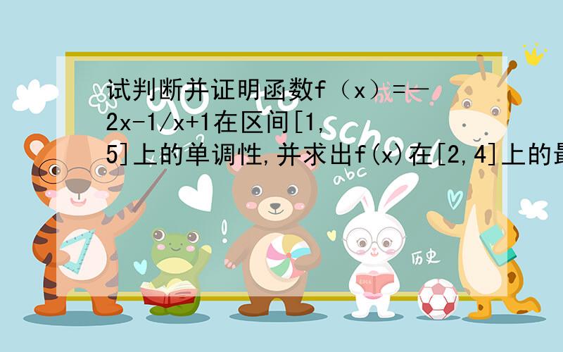 试判断并证明函数f（x）=－2x-1/x+1在区间[1,5]上的单调性,并求出f(x)在[2,4]上的最小值和最大值.