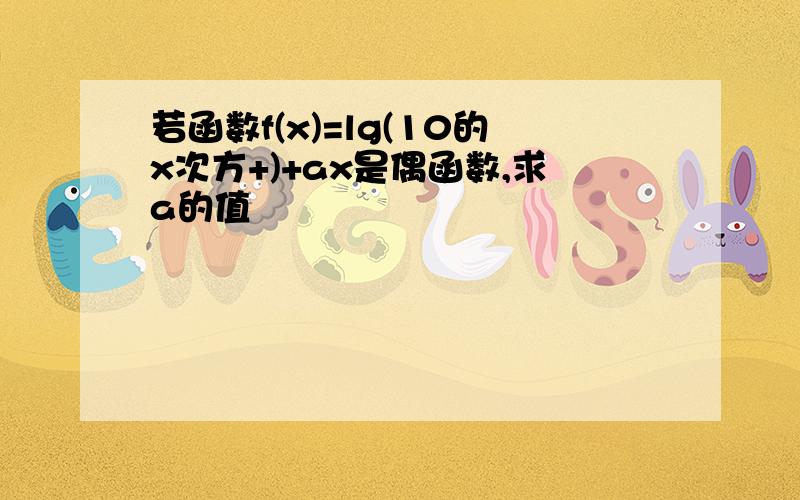 若函数f(x)=lg(10的x次方+)+ax是偶函数,求a的值