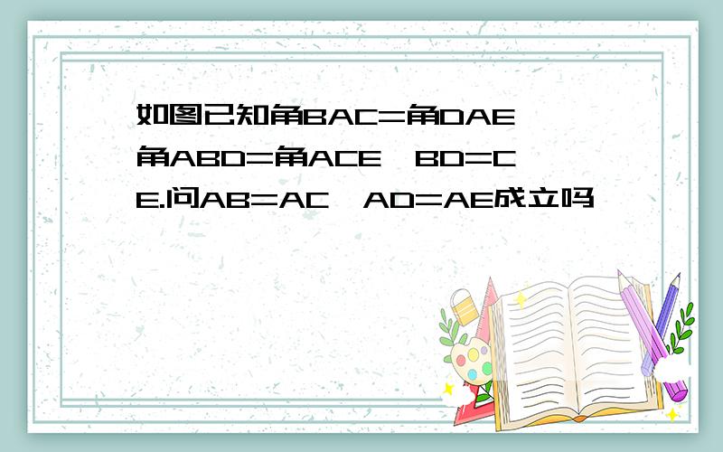 如图已知角BAC=角DAE,角ABD=角ACE,BD=CE.问AB=AC,AD=AE成立吗