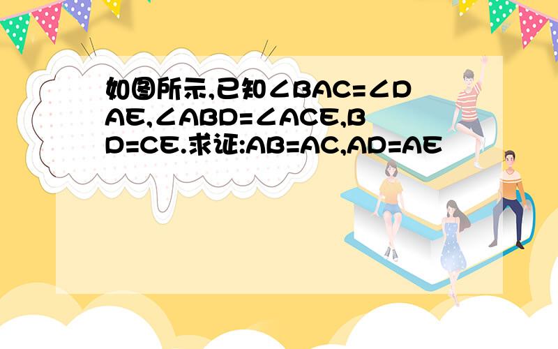 如图所示,已知∠BAC=∠DAE,∠ABD=∠ACE,BD=CE.求证:AB=AC,AD=AE