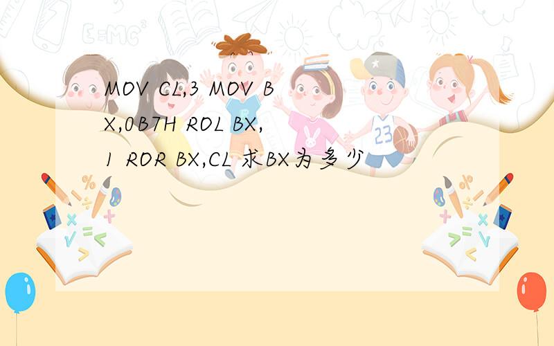 MOV CL,3 MOV BX,0B7H ROL BX,1 ROR BX,CL 求BX为多少