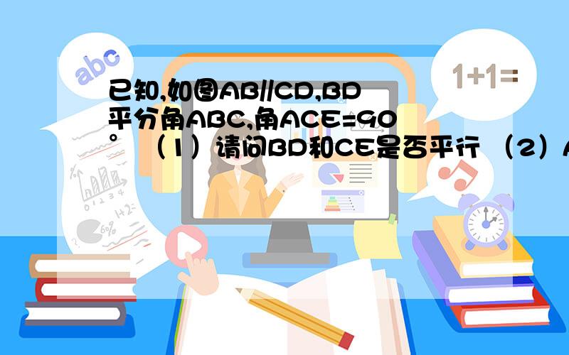 已知,如图AB//CD,BD平分角ABC,角ACE=90° （1）请问BD和CE是否平行 （2）AC和BD的位置关系