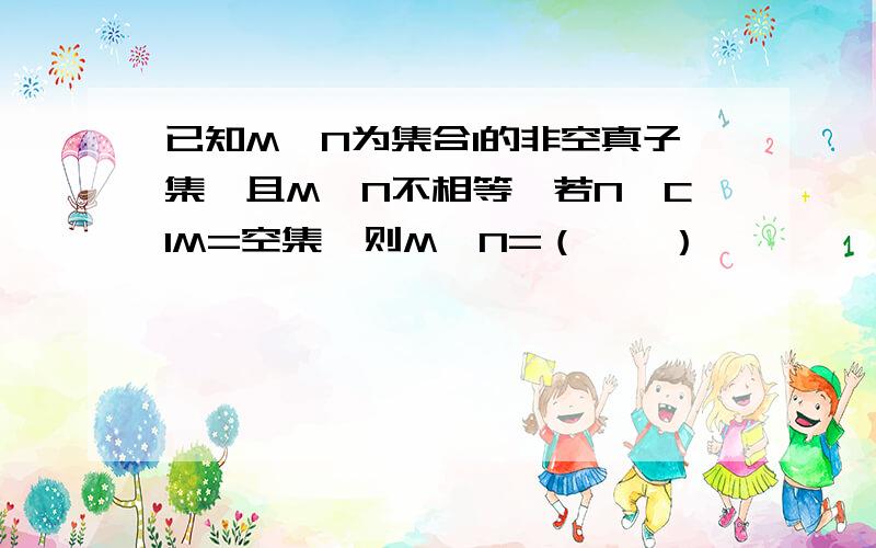 已知M,N为集合I的非空真子集,且M,N不相等,若N∩C1M=空集,则M∪N=（　　）