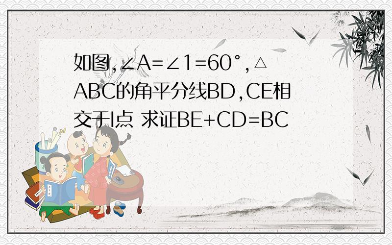 如图,∠A=∠1=60°,△ABC的角平分线BD,CE相交于I点 求证BE+CD=BC