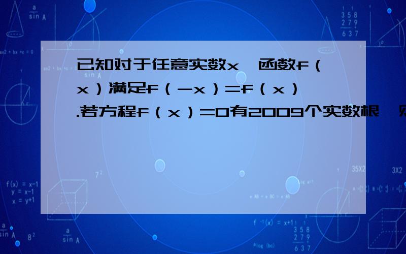 已知对于任意实数x,函数f（x）满足f（-x）=f（x）.若方程f（x）=0有2009个实数根,则这2009个实数根之和