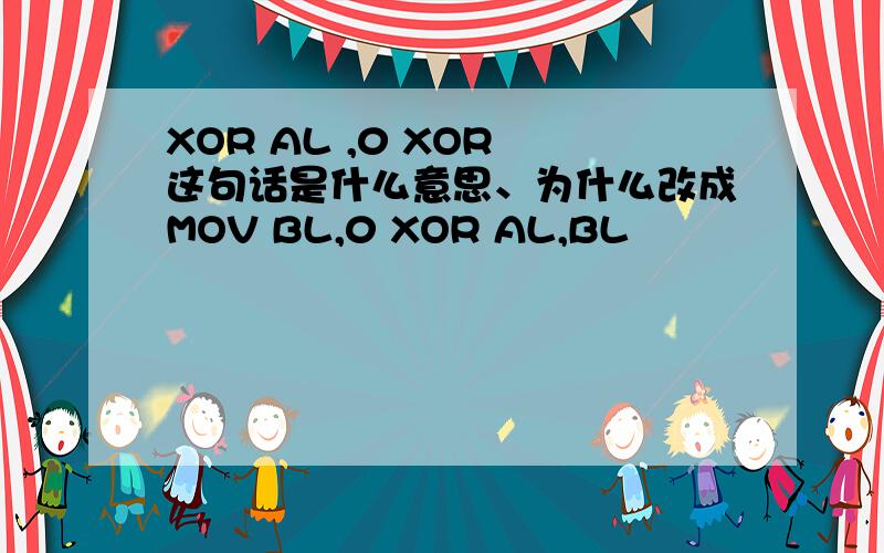 XOR AL ,0 XOR 这句话是什么意思、为什么改成MOV BL,0 XOR AL,BL