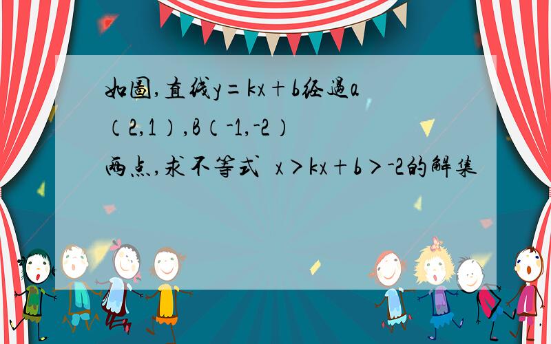 如图,直线y=kx+b经过a（2,1）,B（-1,-2）两点,求不等式½x＞kx+b＞-2的解集