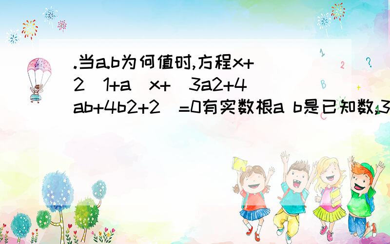 .当a.b为何值时,方程x+2(1+a)x+(3a2+4ab+4b2+2)=0有实数根a b是已知数,3a后面的2是平方的意思,4b后面的2也是一样的