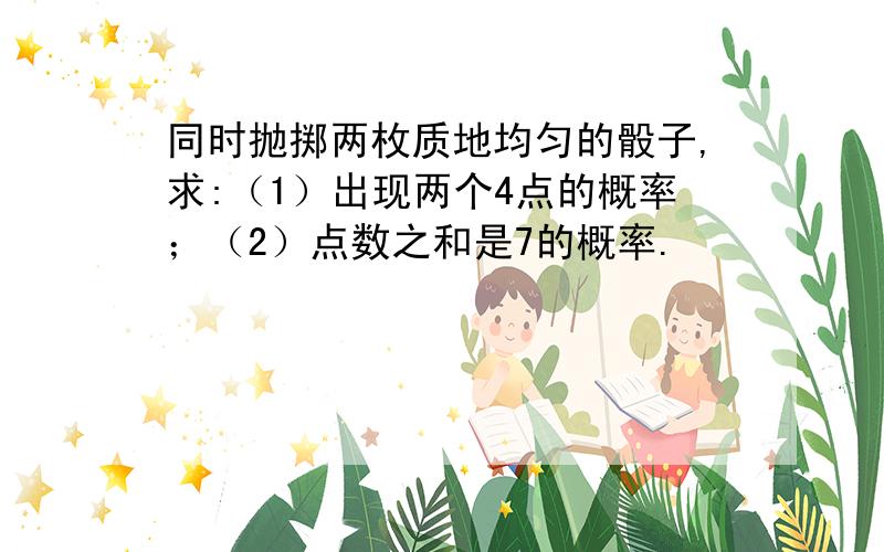 同时抛掷两枚质地均匀的骰子,求:（1）出现两个4点的概率；（2）点数之和是7的概率.