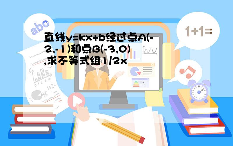 直线y=kx+b经过点A(-2,-1)和点B(-3,0),求不等式组1/2x