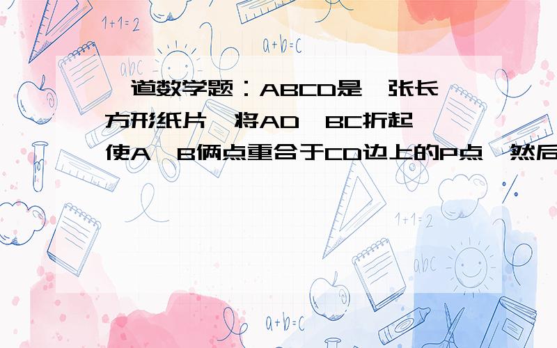 一道数学题：ABCD是一张长方形纸片,将AD,BC折起,使A,B俩点重合于CD边上的P点,然后压平得折痕EF与GH.若PE=8cm PG=6cm EG=10cm,则长方形纸片ABCD的面积为（ ）cm²A.105.6 B.110.4 C.115.2 D.124.8