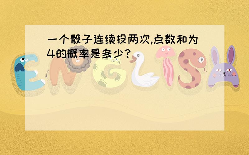 一个骰子连续投两次,点数和为4的概率是多少?