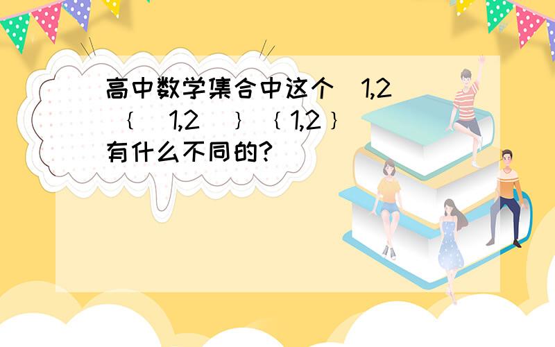 高中数学集合中这个(1,2) ﹛(1,2)﹜ ﹛1,2﹜有什么不同的?