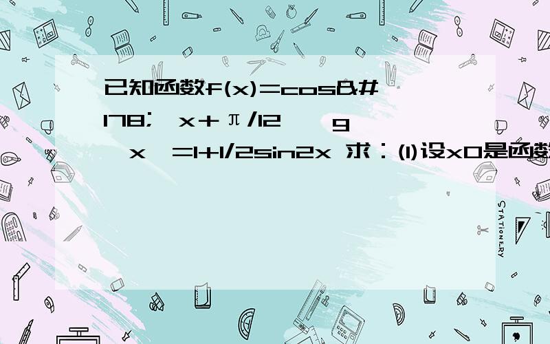 已知函数f(x)=cos²﹙x＋π/12﹚,g﹙x﹚=1+1/2sin2x 求：(1)设x0是函数y=f（x）的一个零点,求g（x0)的值(2)求函数h(x)=f(x)+g(x)的单调递增区间