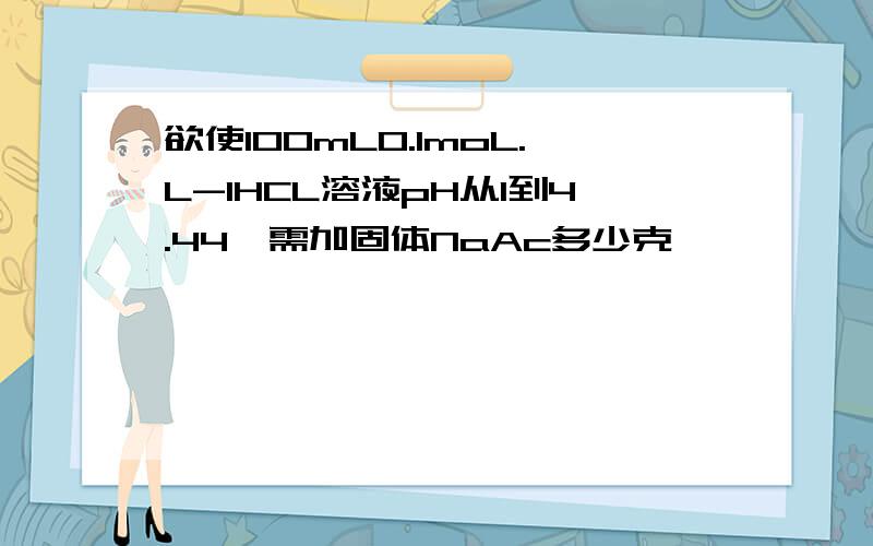 欲使100mL0.1moL.L-1HCL溶液pH从1到4.44,需加固体NaAc多少克,