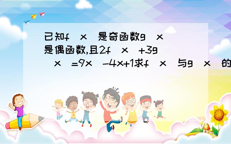 已知f(x)是奇函数g(x)是偶函数,且2f(x)+3g(x)=9x^-4x+1求f(x)与g(x)的解析式