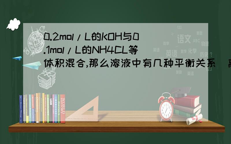 0.2mol/L的KOH与0.1mol/L的NH4CL等体积混合,那么溶液中有几种平衡关系（离子方程式）,有多少种粒子