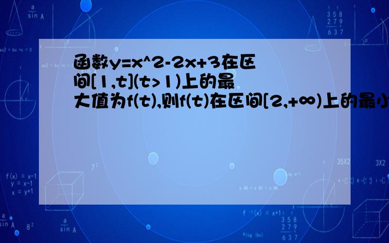 函数y=x^2-2x+3在区间[1,t](t>1)上的最大值为f(t),则f(t)在区间[2,+∞)上的最小值为