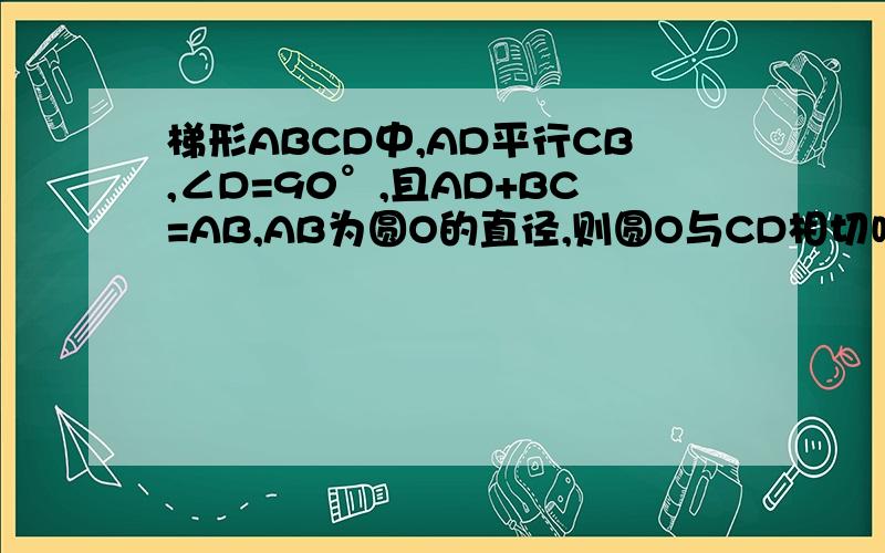 梯形ABCD中,AD平行CB,∠D=90°,且AD+BC=AB,AB为圆O的直径,则圆O与CD相切吗?Why