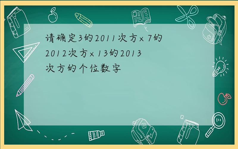 请确定3的2011次方×7的2012次方×13的2013次方的个位数字