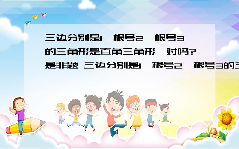 三边分别是1,根号2,根号3的三角形是直角三角形,对吗?是非题 三边分别是1,根号2,根号3的三角形是直角三角形 （ ）