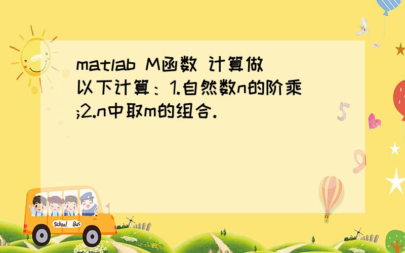 matlab M函数 计算做以下计算：1.自然数n的阶乘;2.n中取m的组合.