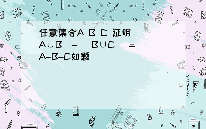 任意集合A B C 证明 (A∪B)- (B∪C) = A-B-C如题