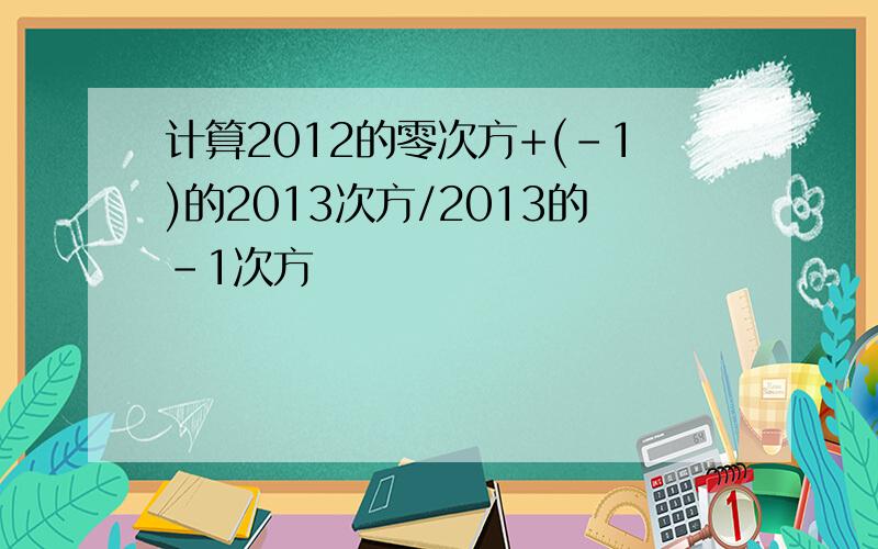 计算2012的零次方+(-1)的2013次方/2013的-1次方