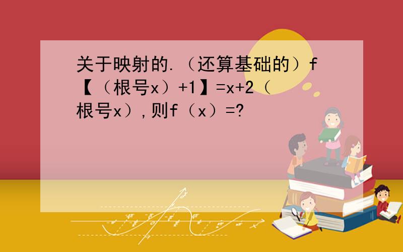 关于映射的.（还算基础的）f【（根号x）+1】=x+2（根号x）,则f（x）=?