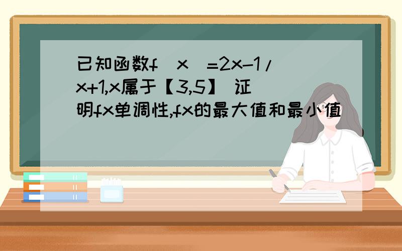 已知函数f(x)=2x-1/x+1,x属于【3,5】 证明fx单调性,fx的最大值和最小值