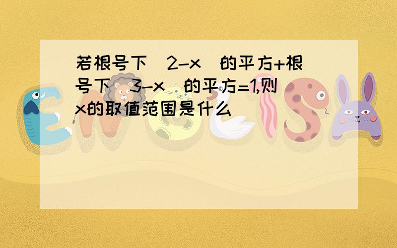 若根号下（2-x）的平方+根号下（3-x）的平方=1,则x的取值范围是什么