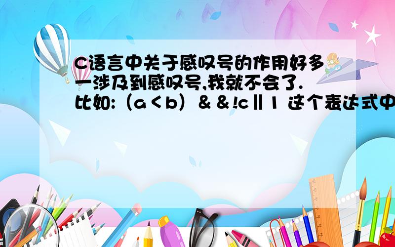 C语言中关于感叹号的作用好多一涉及到感叹号,我就不会了.比如:（a＜b）＆＆!c‖1 这个表达式中感叹号的意思怎么解释.a==1）＆＆（!b==0）这个表达式中感叹号的意思……