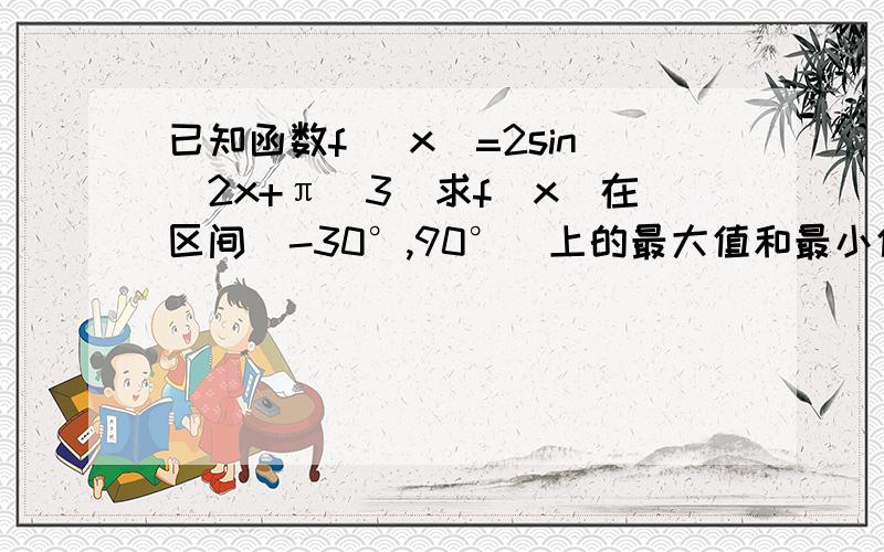 已知函数f （x）=2sin（2x+π\3)求f（x）在区间[-30°,90°]上的最大值和最小值