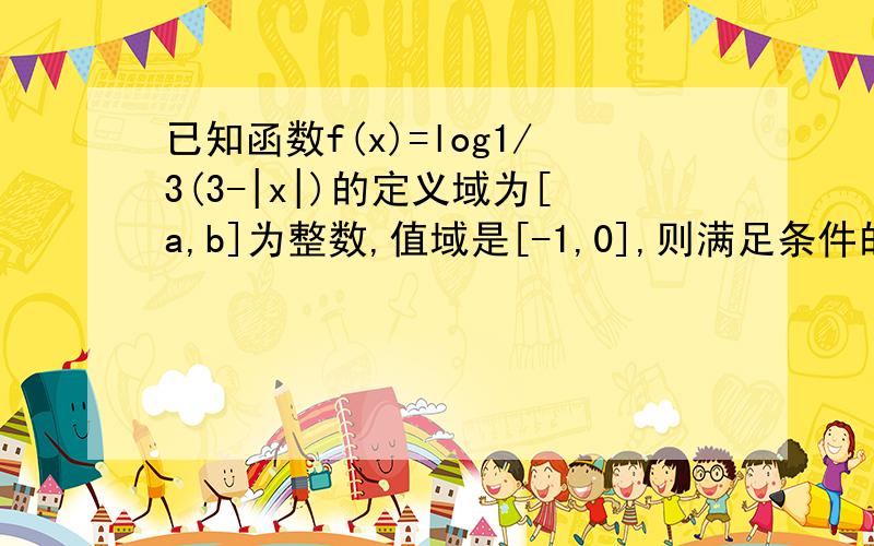 已知函数f(x)=log1/3(3-|x|)的定义域为[a,b]为整数,值域是[-1,0],则满足条件的整数对（a,b)有几对