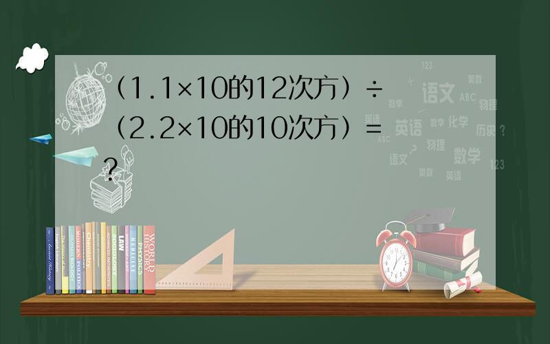 （1.1×10的12次方）÷（2.2×10的10次方）=?