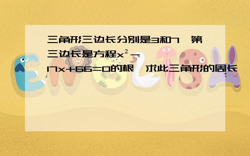 三角形三边长分别是3和7,第三边长是方程x²-17x+66=0的根,求此三角形的周长