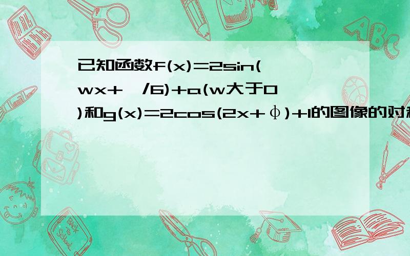 已知函数f(x)=2sin(wx+∏/6)+a(w大于0)和g(x)=2cos(2x+φ)+1的图像的对称轴完全相同.已知函数f(x)=2sin(wx+pai/6)+a(w＞0)与g(x)=2cos(2x+n)+1的图象的对称轴完全相同.(1)求函数f(x)的最小正周期；(2)求函数f(x)的