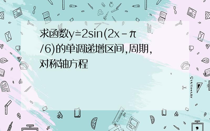 求函数y=2sin(2x-π/6)的单调递增区间,周期,对称轴方程