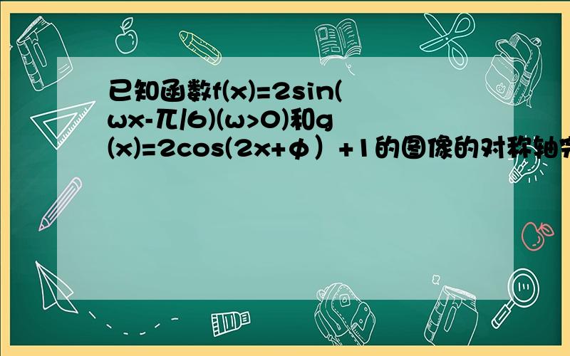 已知函数f(x)=2sin(wx-兀/6)(w>0)和g(x)=2cos(2x+φ）+1的图像的对称轴完全相同.1、求函数f(x)的最小正周期；2、求函数f(x)的单调递减区间；3、当x∈[0,π/2]时,f(x)的最小值为-2,求a的值.