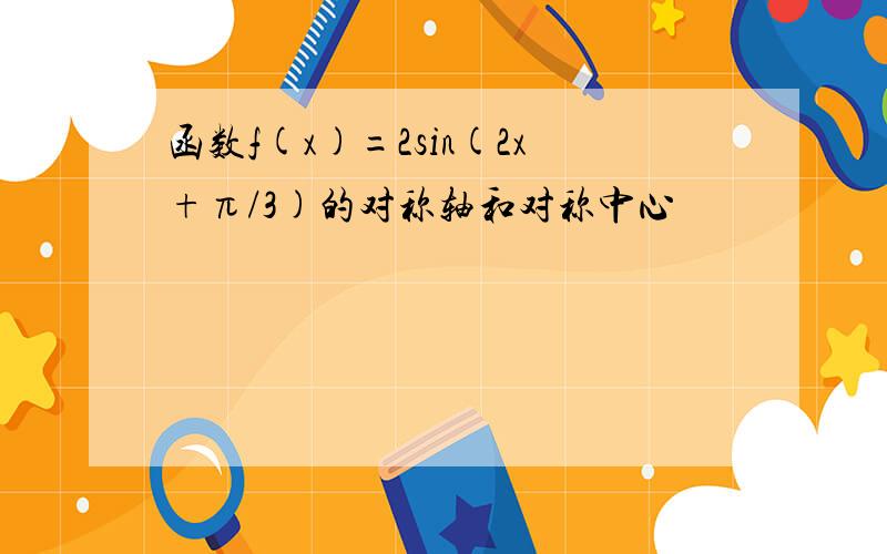 函数f(x)=2sin(2x+π/3)的对称轴和对称中心