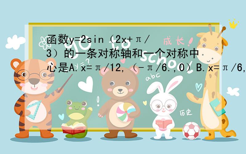 函数y=2sin（2x+π/3）的一条对称轴和一个对称中心是A.x=π/12,（-π/6.,0）B.x=π/6,（π/12,0）C.x=π/3,(π/3,0）D.x=-π/12,（5/6π,0）