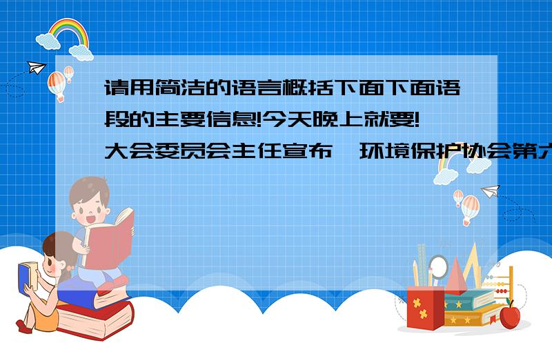 请用简洁的语言概括下面下面语段的主要信息!今天晚上就要!大会委员会主任宣布,环境保护协会第六次年会开幕的具体时间为10月8日早10时.届时有300多位专家学者出席,还有100多名记者前来.