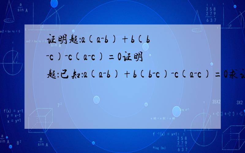 证明题：a(a-b)+b(b-c)-c(a-c)=0证明题：已知：a(a-b)+b(b-c)-c(a-c)=0求证：a=b=c