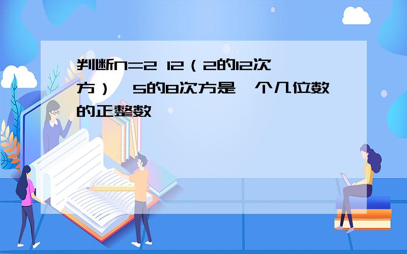 判断N=2 12（2的12次方）*5的8次方是一个几位数的正整数,