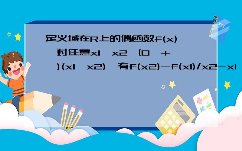 定义域在R上的偶函数f(x),对任意x1,x2∈[0,+∞)(x1≠x2),有f(x2)-f(x1)/x2-x1