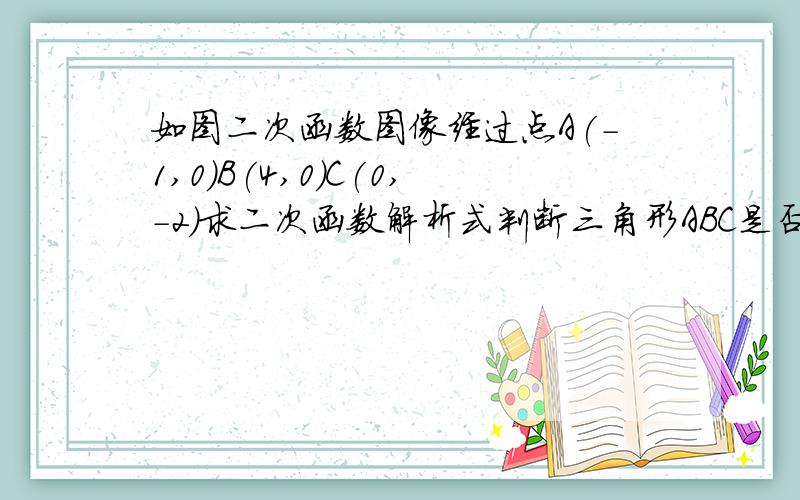 如图二次函数图像经过点A(-1,0)B(4,0)C(0,-2)求二次函数解析式判断三角形ABC是否