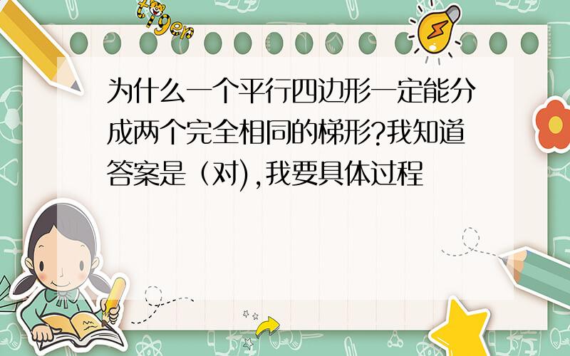 为什么一个平行四边形一定能分成两个完全相同的梯形?我知道答案是（对),我要具体过程