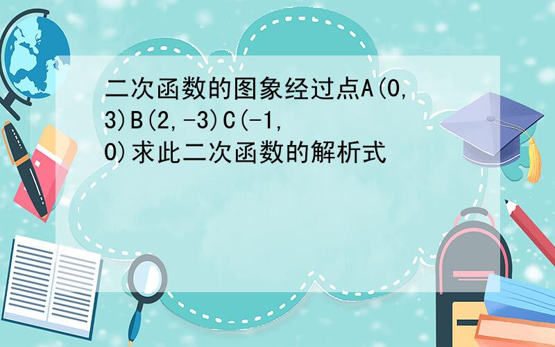 二次函数的图象经过点A(0,3)B(2,-3)C(-1,0)求此二次函数的解析式